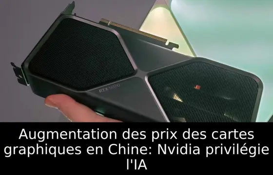 Augmentation des prix des cartes graphiques en Chine: Nvidia privilégie l'IA