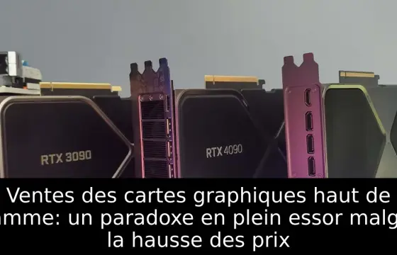 Ventes des cartes graphiques haut de gamme: un paradoxe en plein essor malgré la hausse des prix