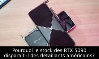 Pourquoi le stock des RTX 5090 disparaît-il des détaillants américains?