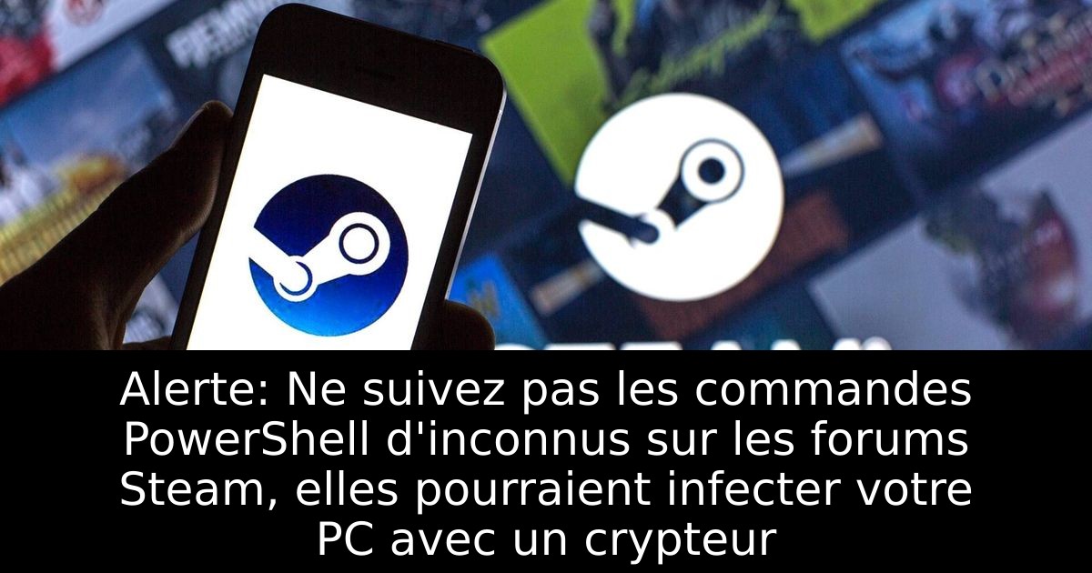 Alerte: Ne suivez pas les commandes PowerShell d'inconnus sur les forums Steam, elles pourraient infecter votre PC avec un crypteur