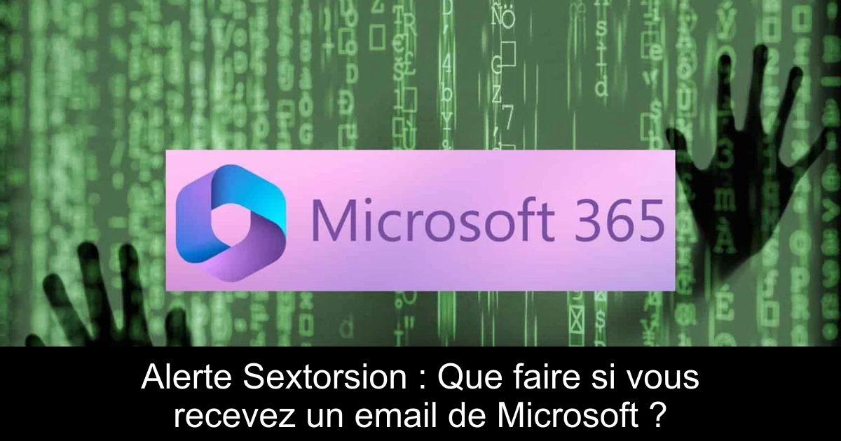 Alerte Sextorsion : Que faire si vous recevez un email de Microsoft ?