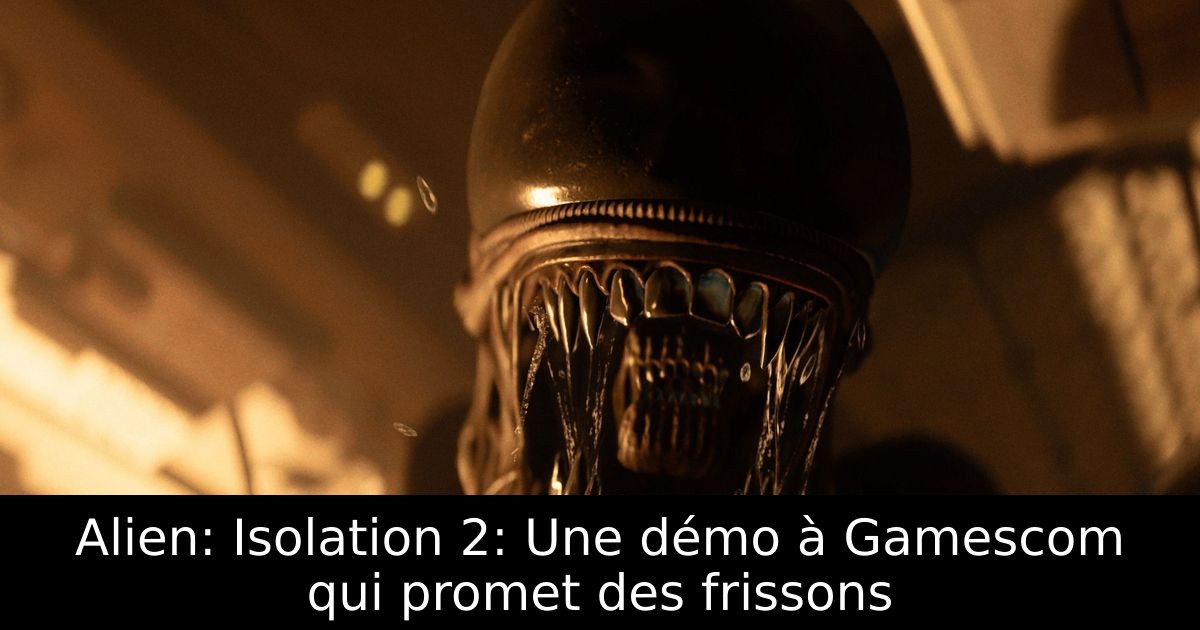 Alien: Isolation 2: Une démo à Gamescom qui promet des frissons