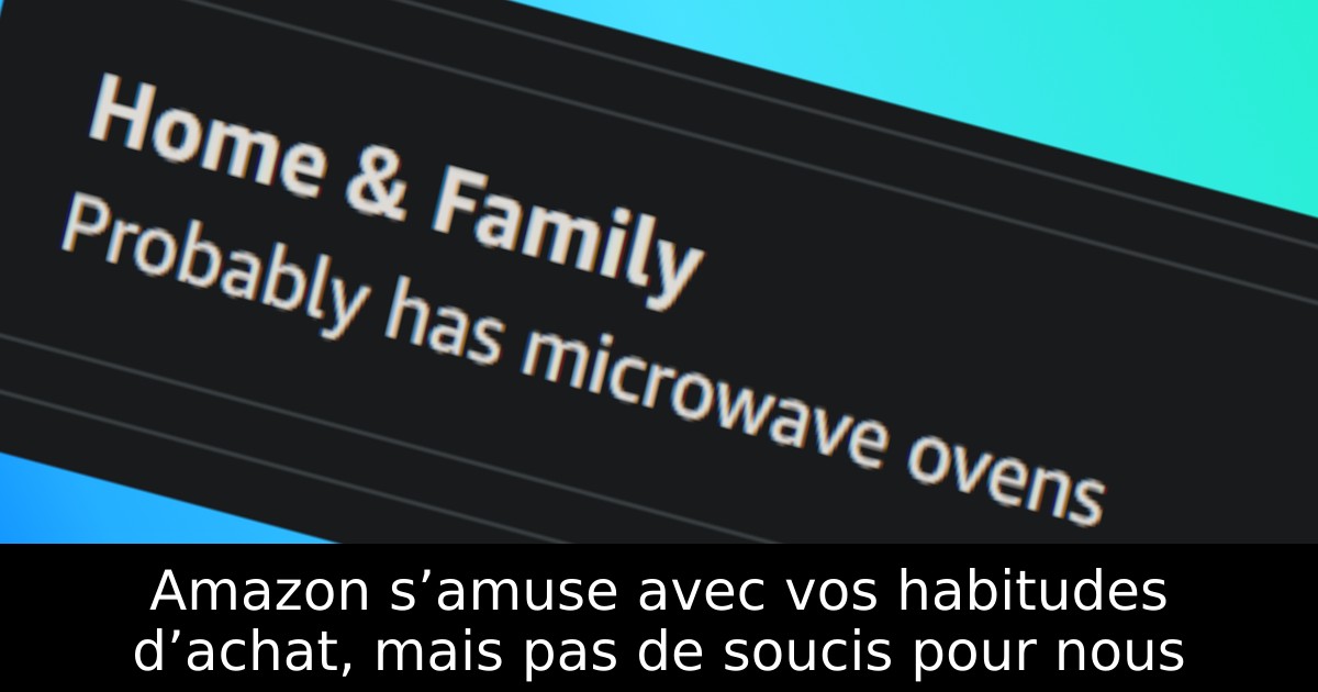 Amazon s’amuse avec vos habitudes d’achat, mais pas de soucis pour nous