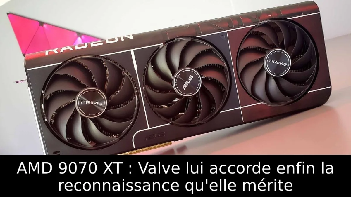 AMD 9070 XT : Valve lui accorde enfin la reconnaissance qu'elle mérite