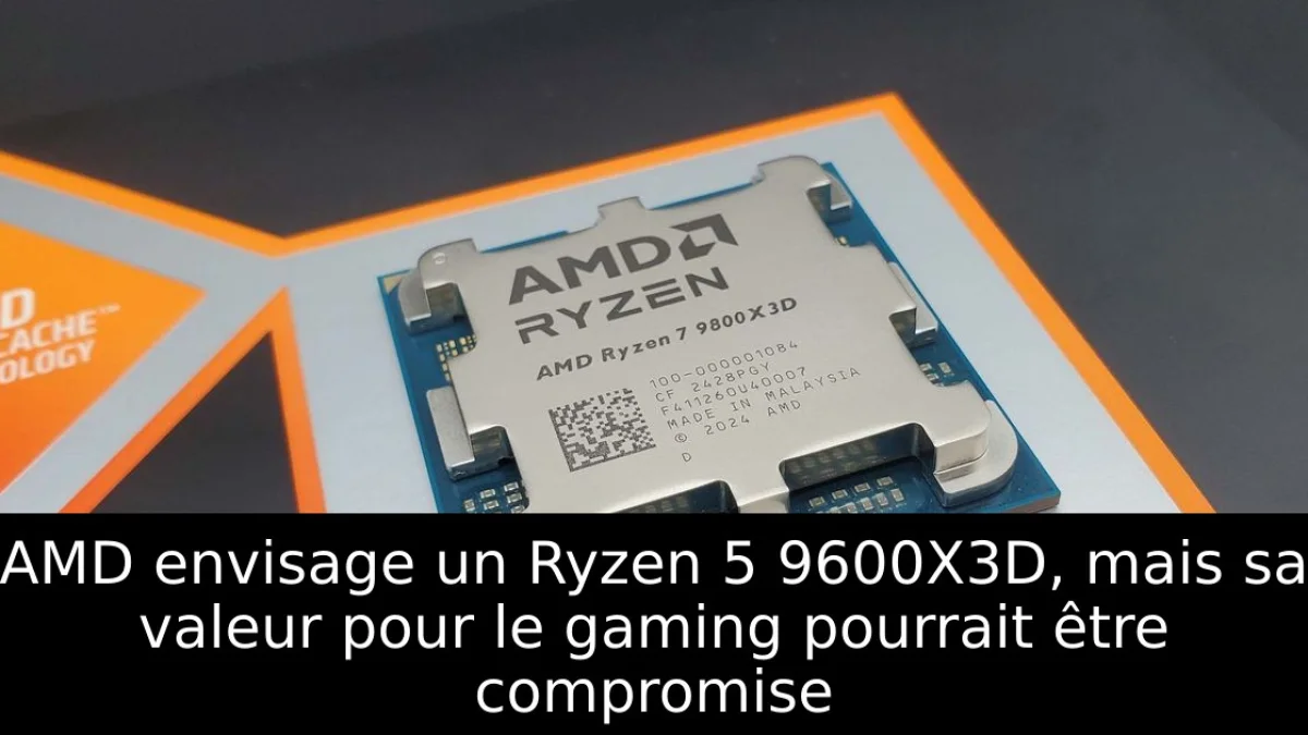 AMD envisage un Ryzen 5 9600X3D, mais sa valeur pour le gaming pourrait être compromise