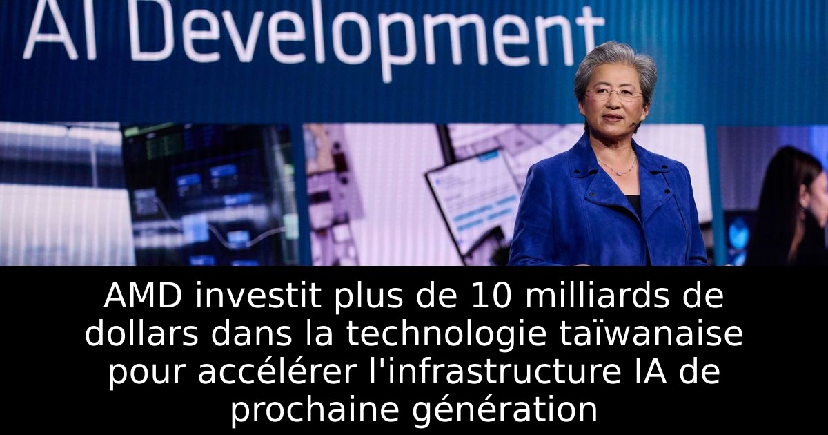 AMD investit plus de 10 milliards de dollars dans la technologie taïwanaise pour accélérer l'infrastructure IA de prochaine génération