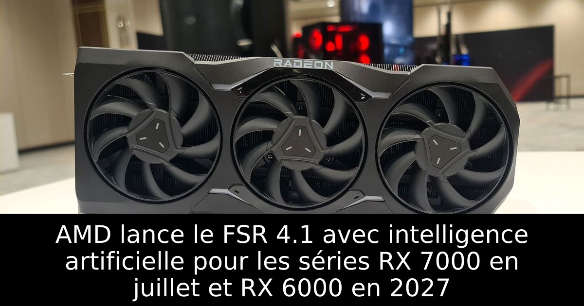 AMD lance le FSR 4.1 avec intelligence artificielle pour les séries RX 7000 en juillet et RX 6000 en 2027