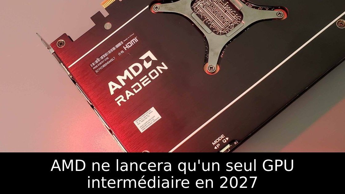 AMD ne lancera qu'un seul GPU intermédiaire en 2027