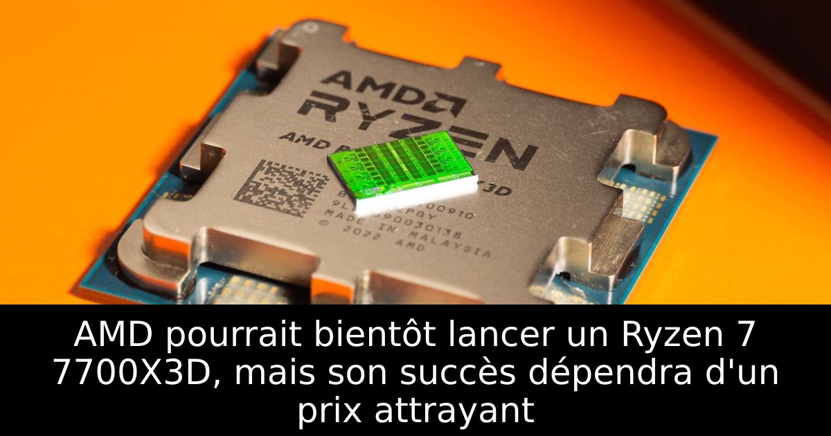 AMD pourrait bientôt lancer un Ryzen 7 7700X3D, mais son succès dépendra d'un prix attrayant