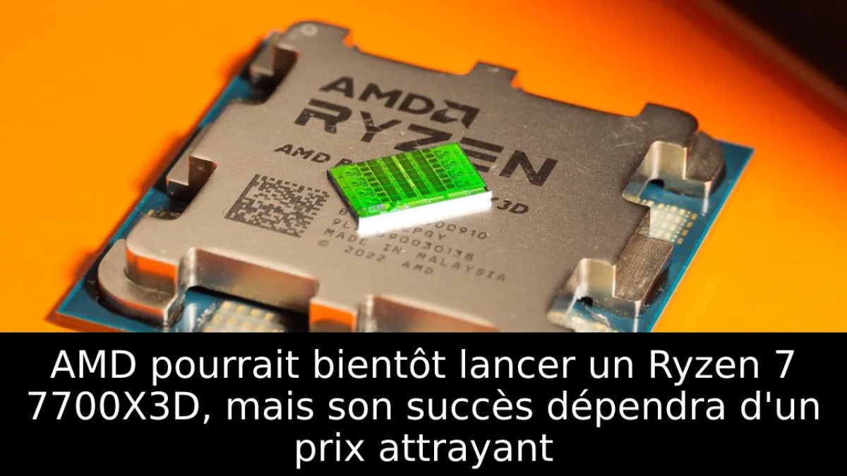 AMD pourrait bientôt lancer un Ryzen 7 7700X3D, mais son succès dépendra d'un prix attrayant