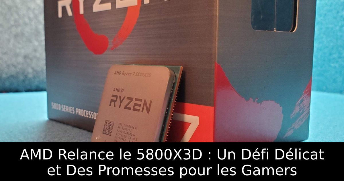 AMD Relance le 5800X3D : Un Défi Délicat et Des Promesses pour les Gamers