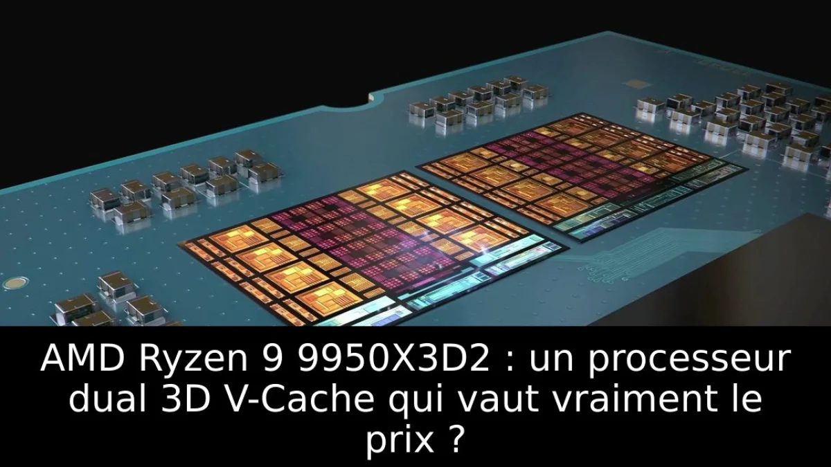 AMD Ryzen 9 9950X3D2 : un processeur dual 3D V-Cache qui vaut vraiment le prix ?