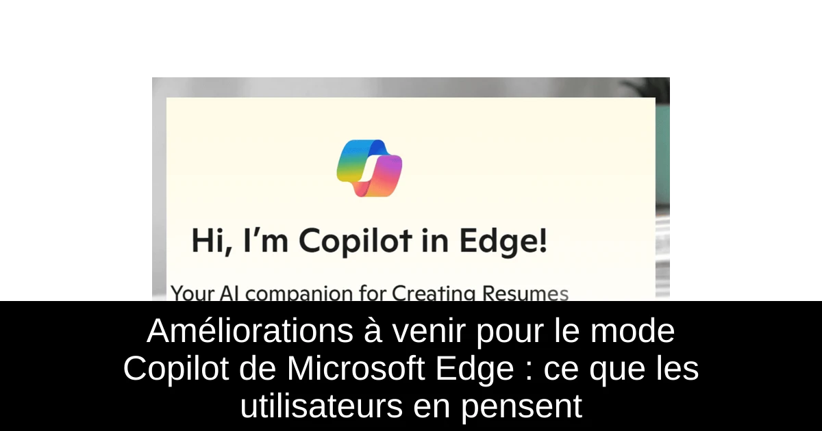 Améliorations à venir pour le mode Copilot de Microsoft Edge : ce que les utilisateurs en pensent