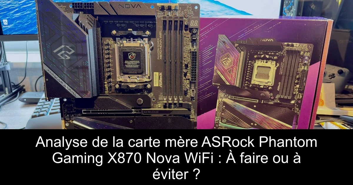 Analyse de la carte mère ASRock Phantom Gaming X870 Nova WiFi : À faire ou à éviter ?