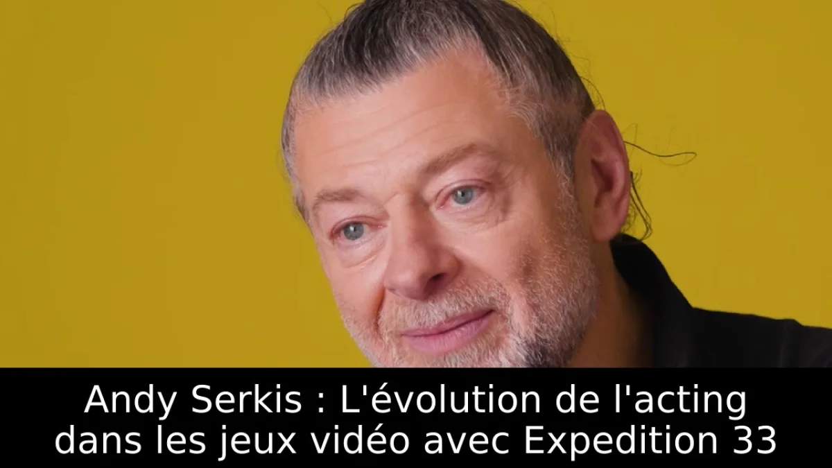 Andy Serkis : L'évolution de l'acting dans les jeux vidéo avec Expedition 33