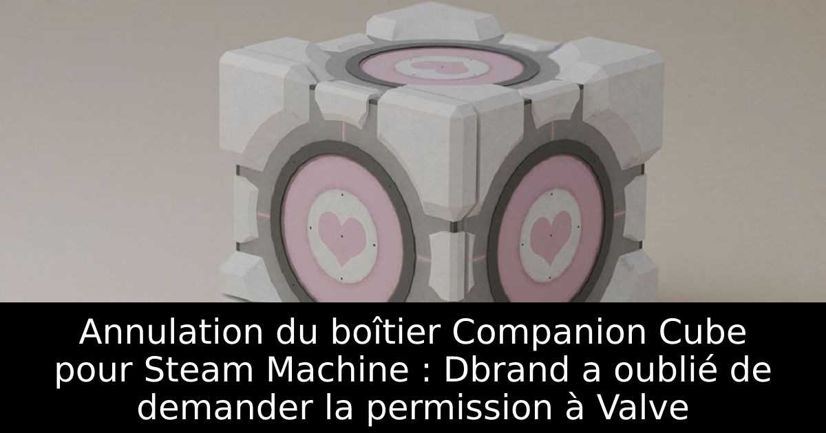 Annulation du boîtier Companion Cube pour Steam Machine : Dbrand a oublié de demander la permission à Valve
