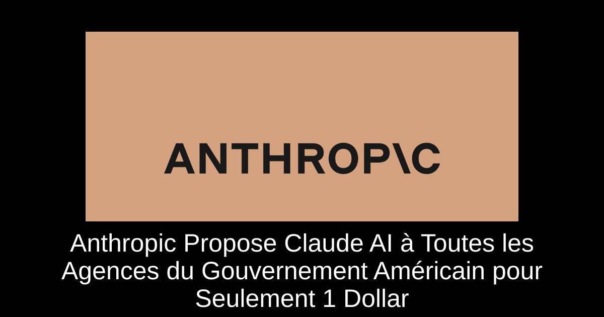 Anthropic Propose Claude AI à Toutes les Agences du Gouvernement Américain pour Seulement 1 Dollar