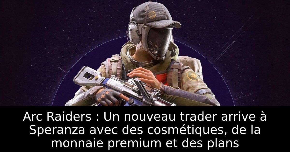 Arc Raiders : Un nouveau trader arrive à Speranza avec des cosmétiques, de la monnaie premium et des plans