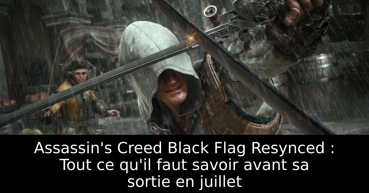 Assassin's Creed Black Flag Resynced : Tout ce qu'il faut savoir avant sa sortie en juillet