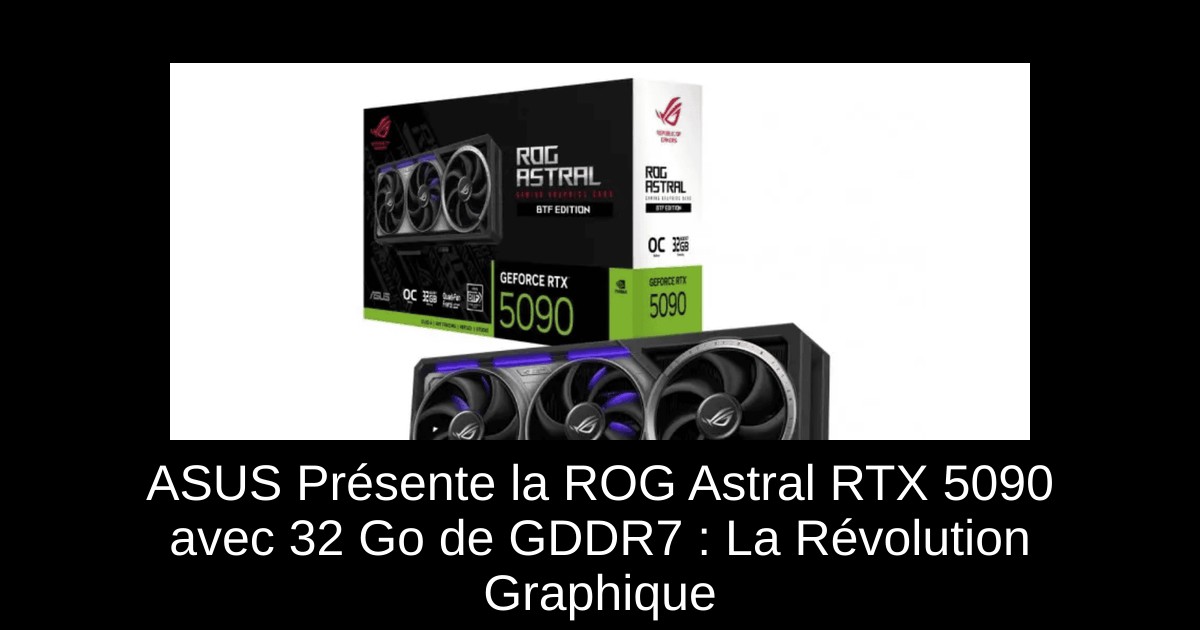 ASUS Présente la ROG Astral RTX 5090 avec 32 Go de GDDR7 : La Révolution Graphique