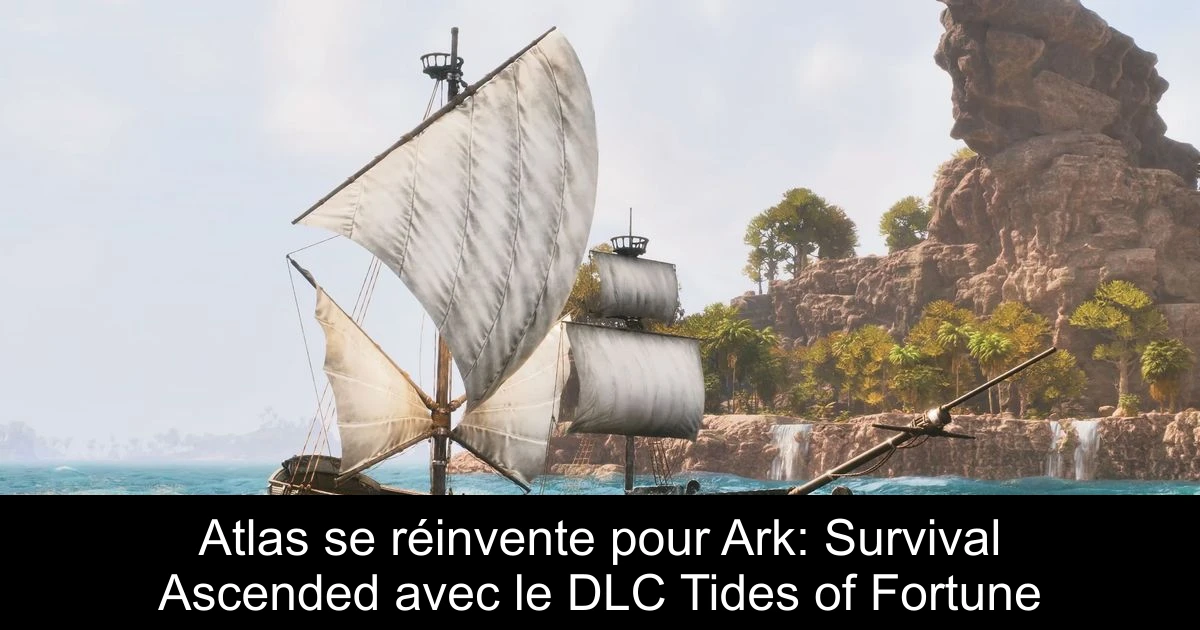 Atlas se réinvente pour Ark: Survival Ascended avec le DLC Tides of Fortune