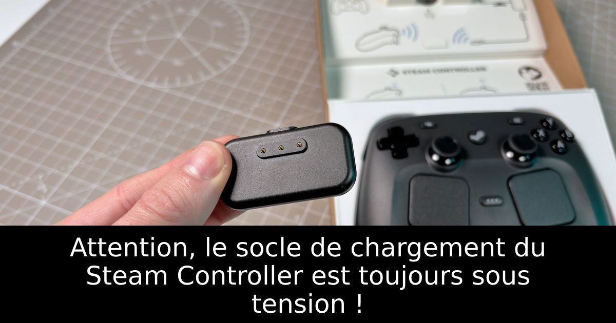 Attention, le socle de chargement du Steam Controller est toujours sous tension !