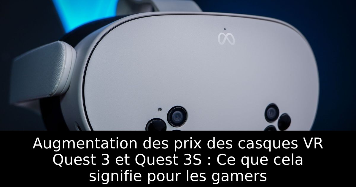 Augmentation des prix des casques VR Quest 3 et Quest 3S : Ce que cela signifie pour les gamers