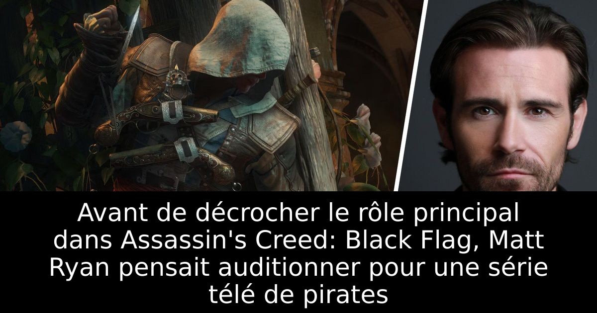 Avant de décrocher le rôle principal dans Assassin's Creed: Black Flag, Matt Ryan pensait auditionner pour une série télé de pirates