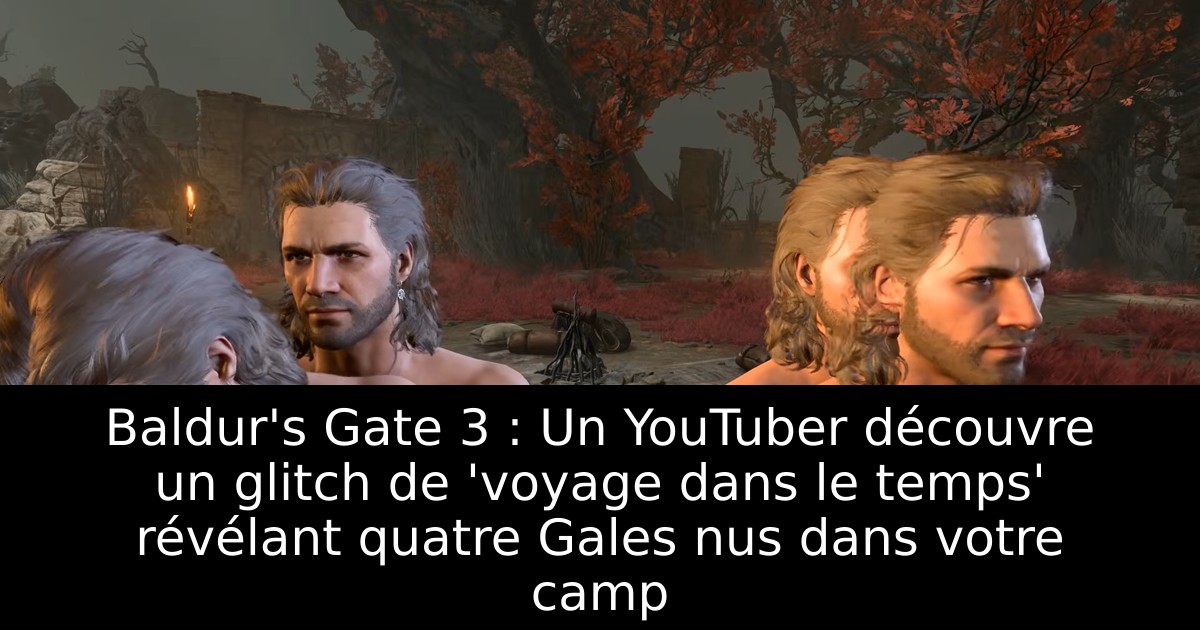 Baldur's Gate 3 : Un YouTuber découvre un glitch de 'voyage dans le temps' révélant quatre Gales nus dans votre camp