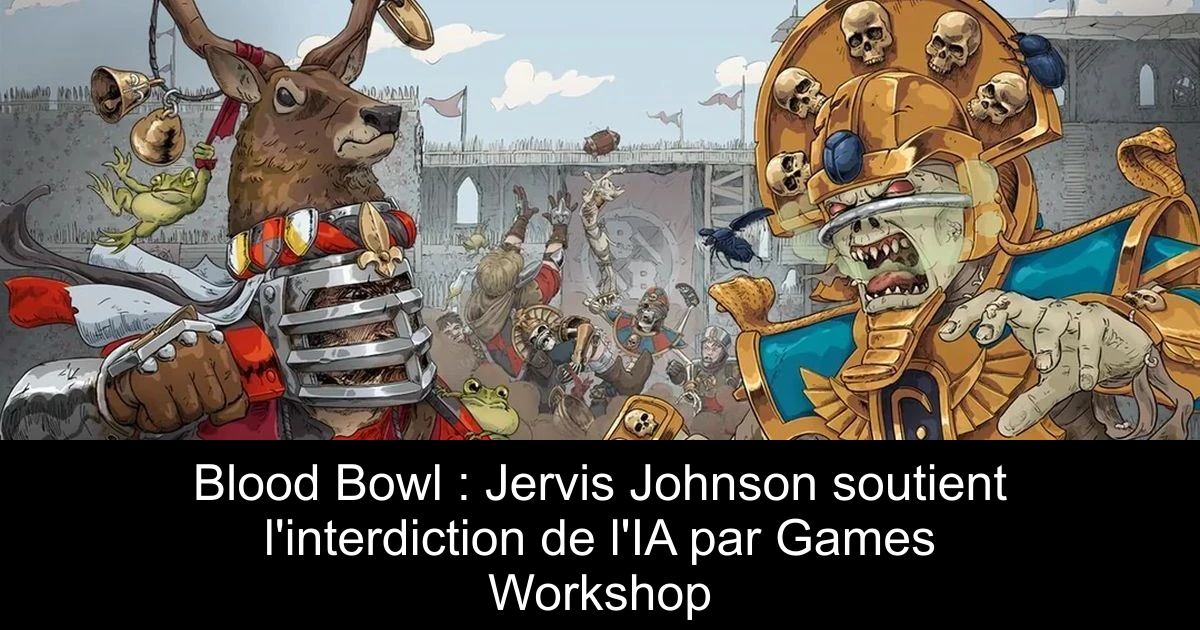Blood Bowl : Jervis Johnson soutient l'interdiction de l'IA par Games Workshop