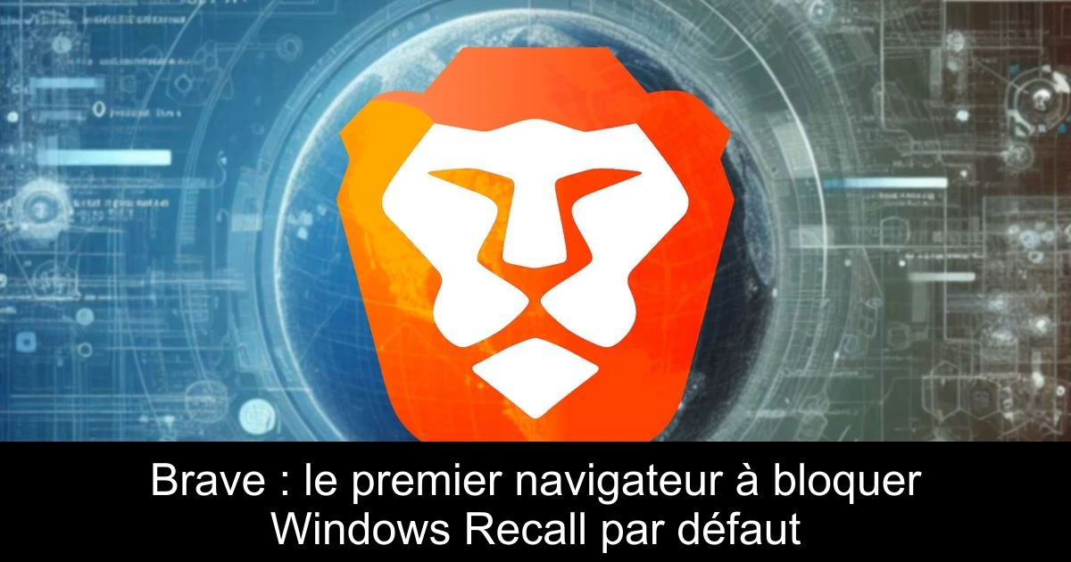 Brave : le premier navigateur à bloquer Windows Recall par défaut