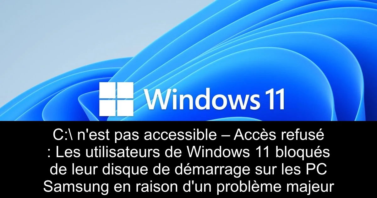 C:\ n'est pas accessible – Accès refusé : Les utilisateurs de Windows 11 bloqués de leur disque de démarrage sur les PC Samsung en raison d'un problème majeur