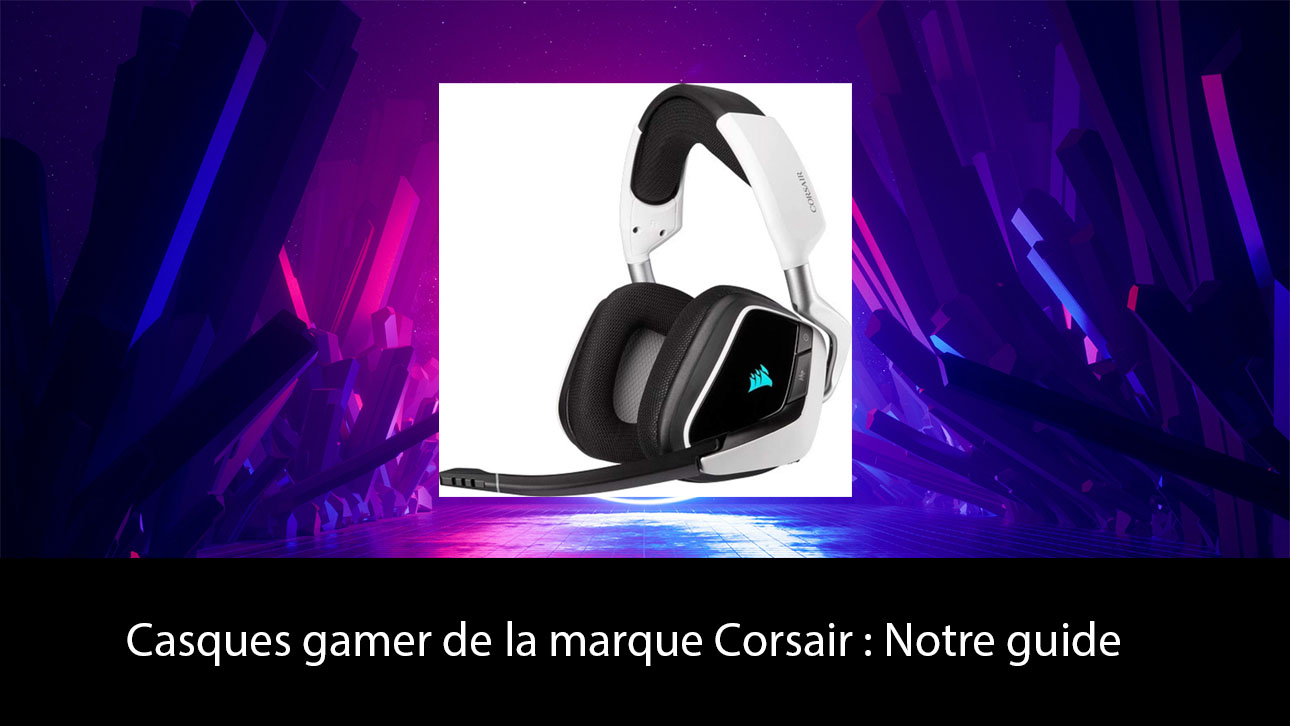 Casques gamer de la marque Corsair : Notre guide