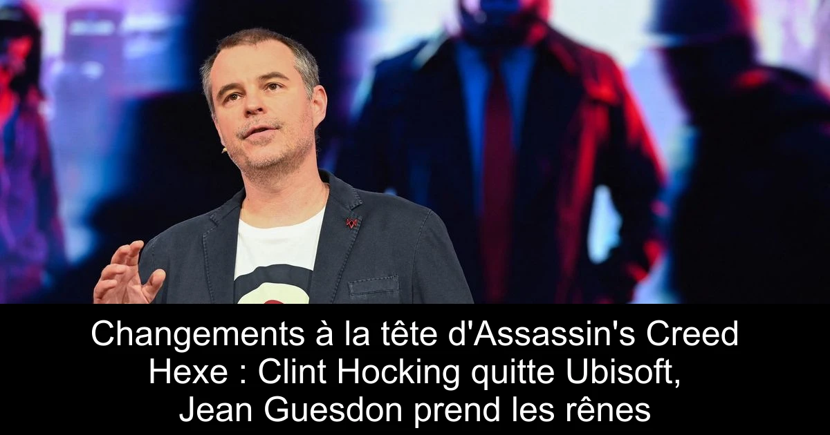 Changements à la tête d'Assassin's Creed Hexe : Clint Hocking quitte Ubisoft, Jean Guesdon prend les rênes