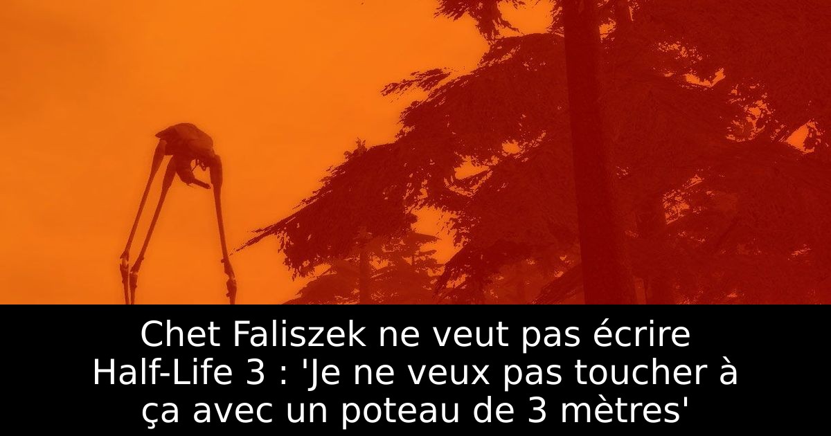 Chet Faliszek ne veut pas écrire Half-Life 3 : 'Je ne veux pas toucher à ça avec un poteau de 3 mètres'