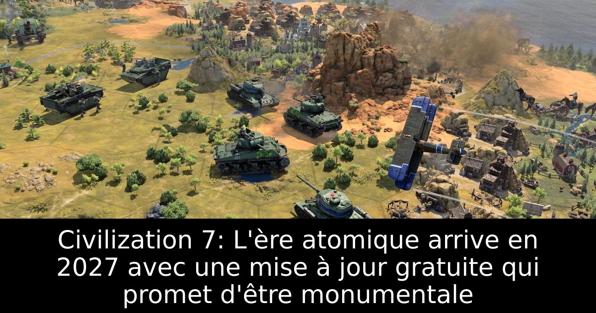 Civilization 7: L'ère atomique arrive en 2027 avec une mise à jour gratuite qui promet d'être monumentale