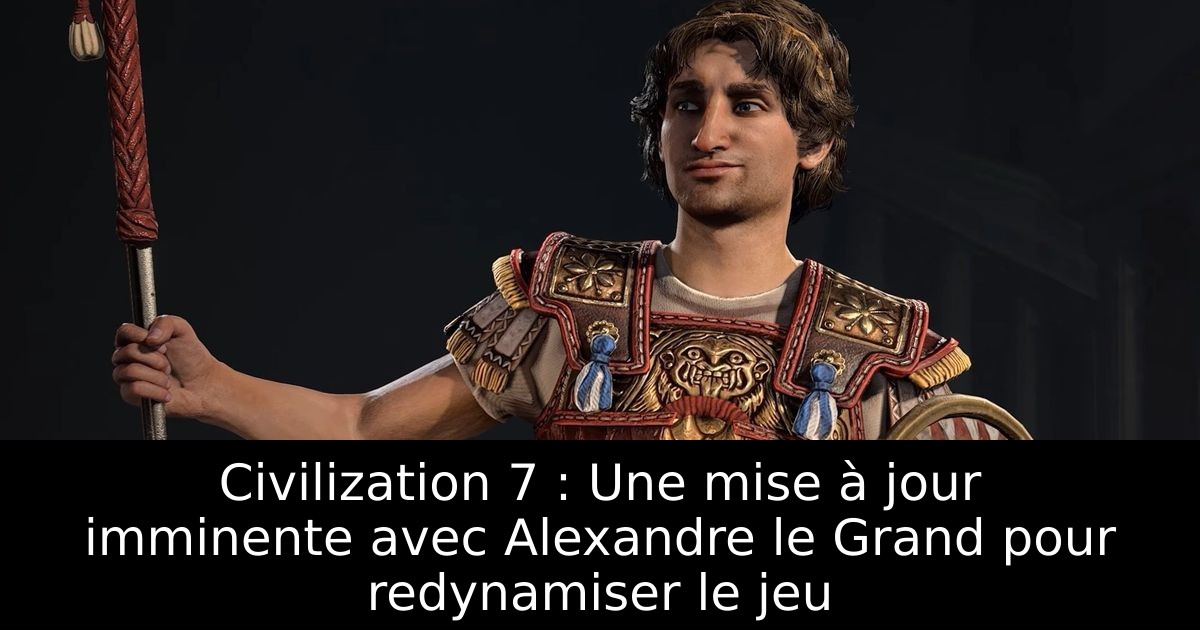 Civilization 7 : Une mise à jour imminente avec Alexandre le Grand pour redynamiser le jeu