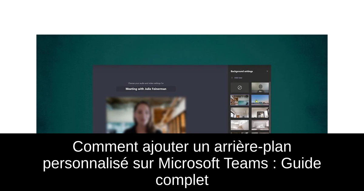 Comment ajouter un arrière-plan personnalisé sur Microsoft Teams : Guide complet