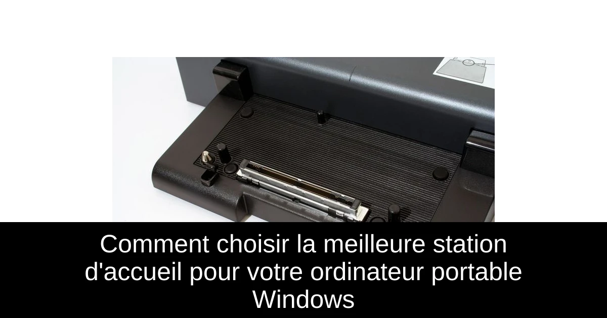 Comment choisir la meilleure station d'accueil pour votre ordinateur portable Windows