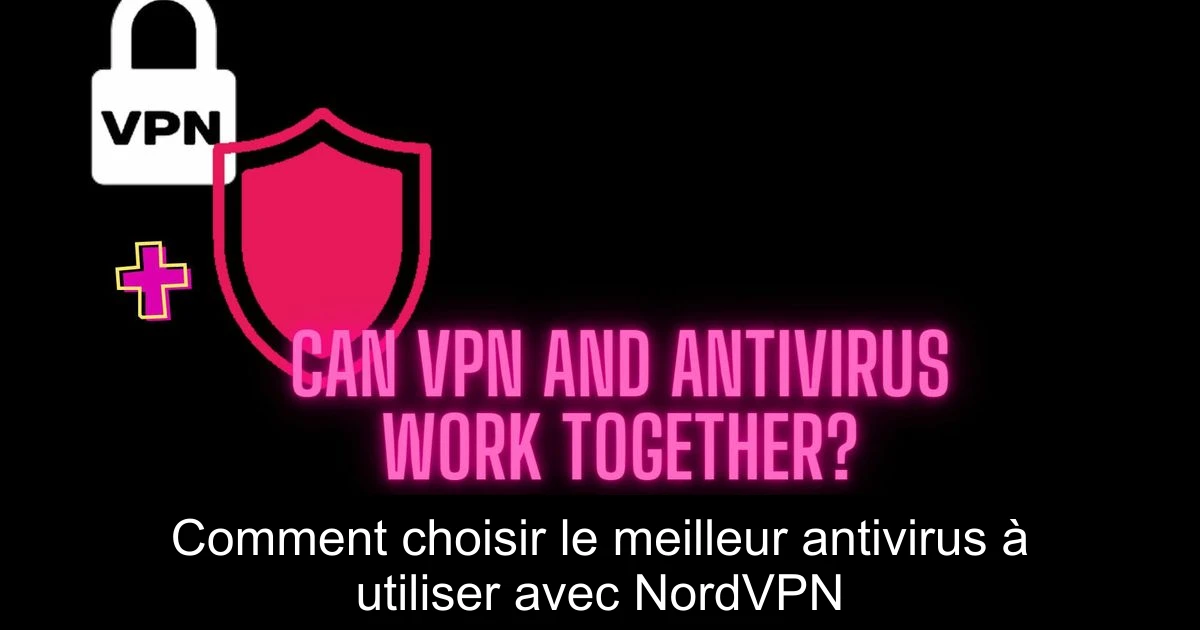 Comment choisir le meilleur antivirus à utiliser avec NordVPN