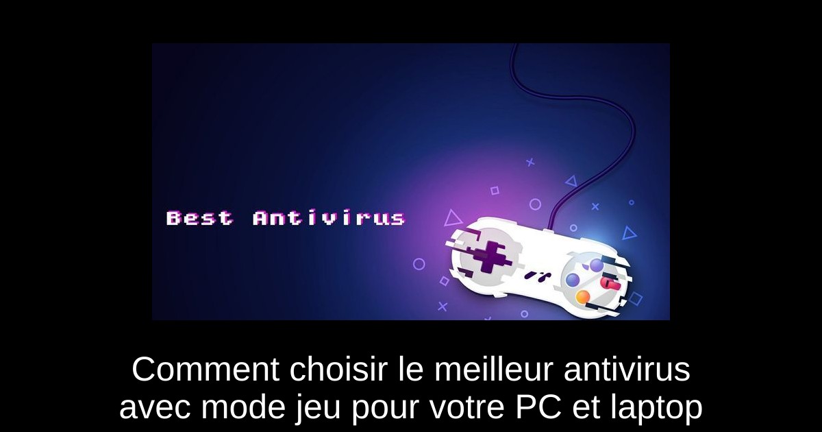 Comment choisir le meilleur antivirus avec mode jeu pour votre PC et laptop