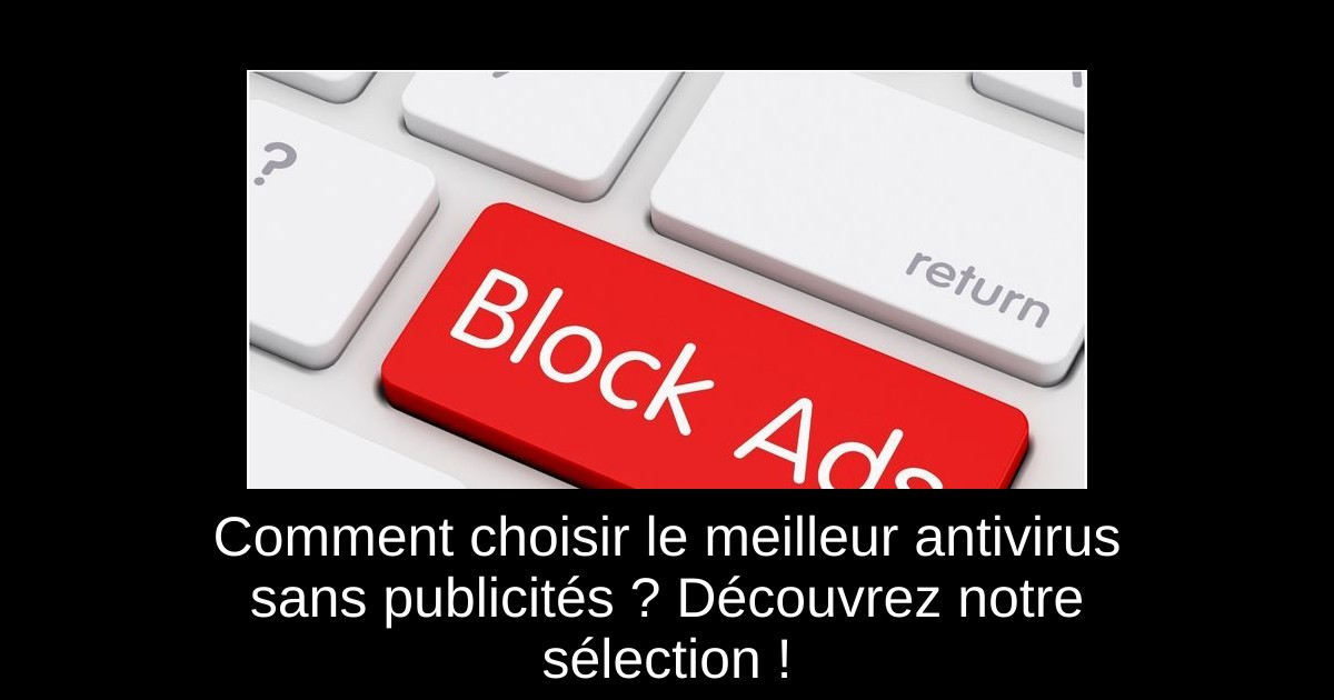 Comment choisir le meilleur antivirus sans publicités ? Découvrez notre sélection !