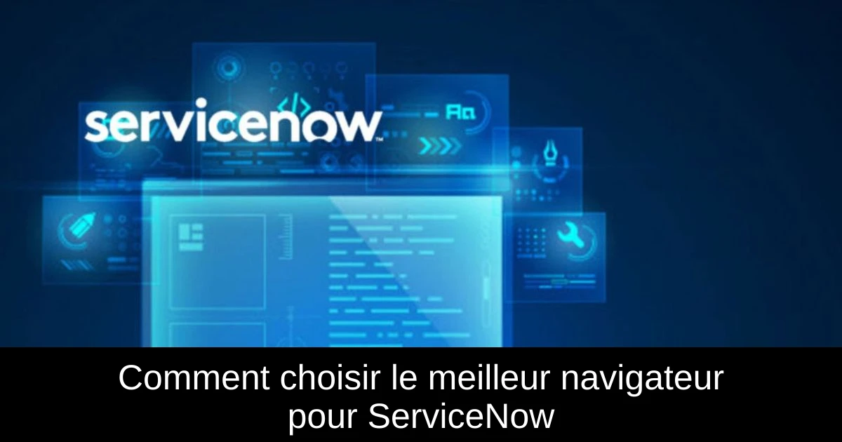 Comment choisir le meilleur navigateur pour ServiceNow