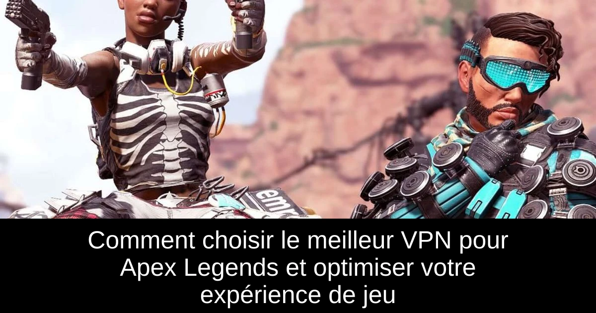 Comment choisir le meilleur VPN pour Apex Legends et optimiser votre expérience de jeu