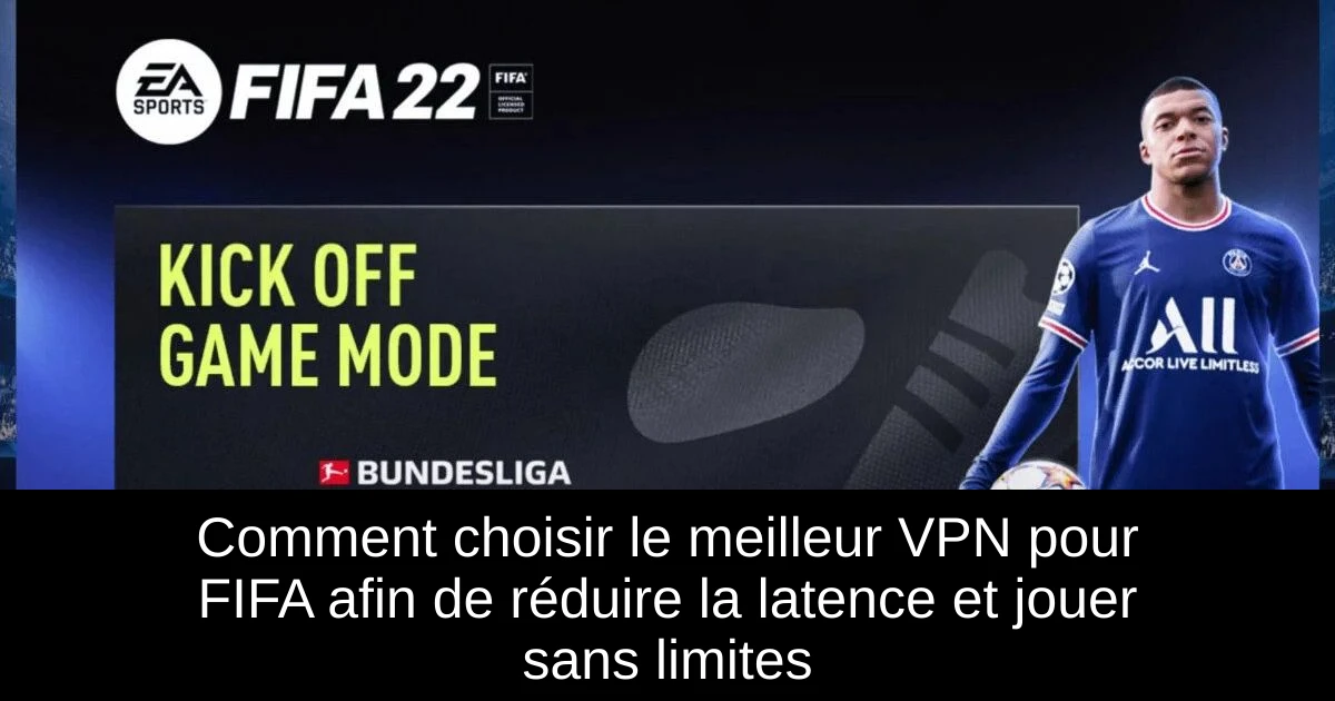 Comment choisir le meilleur VPN pour FIFA afin de réduire la latence et jouer sans limites