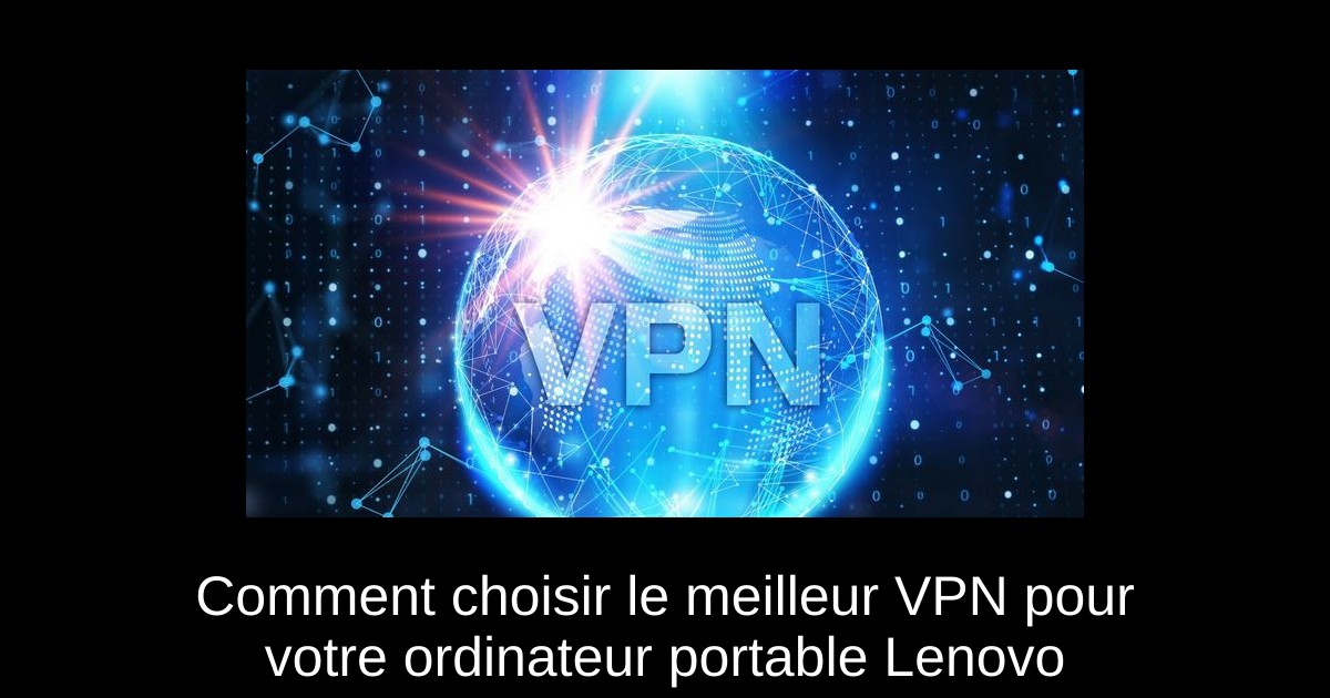 Comment choisir le meilleur VPN pour votre ordinateur portable Lenovo