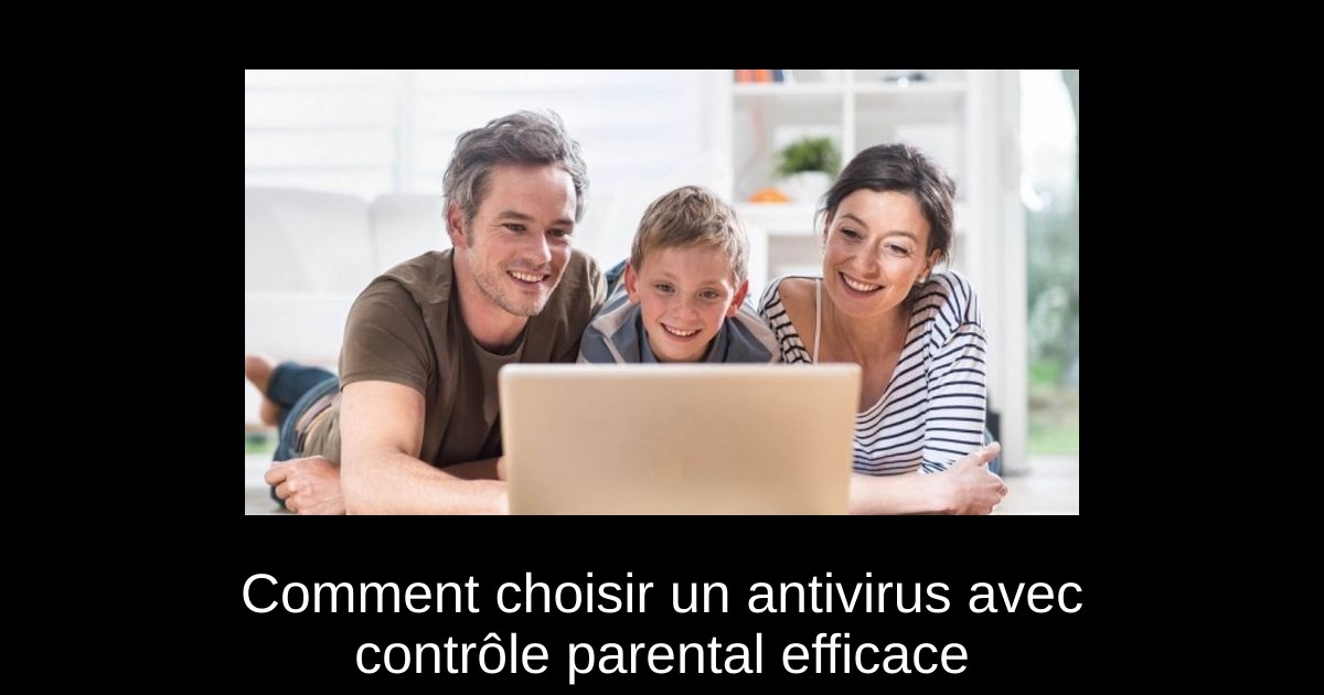 Comment choisir un antivirus avec contrôle parental efficace