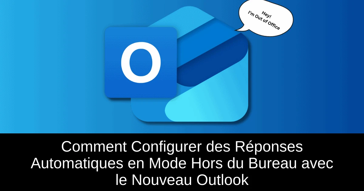 Comment Configurer des Réponses Automatiques en Mode Hors du Bureau avec le Nouveau Outlook