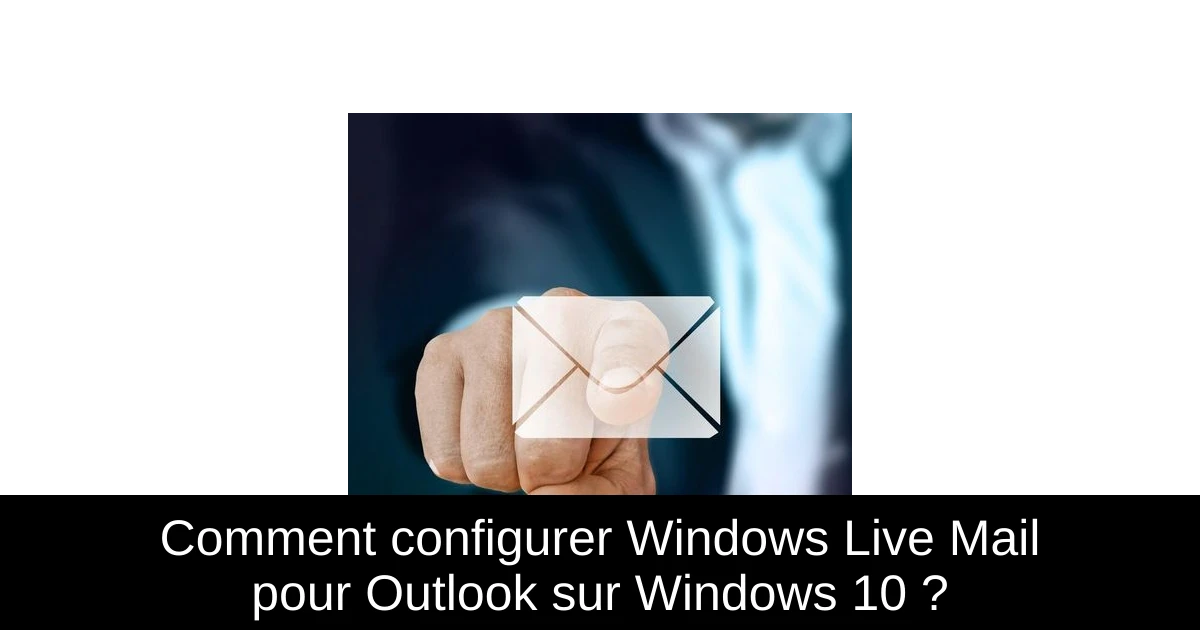 Comment configurer Windows Live Mail pour Outlook sur Windows 10 ?
