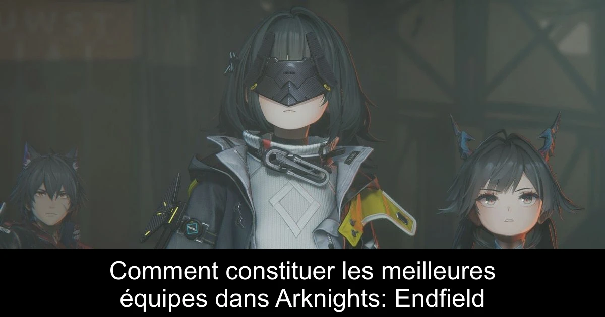 Comment constituer les meilleures équipes dans Arknights: Endfield